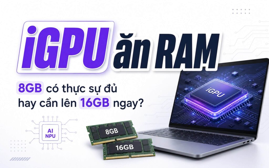 Laptop iGPU: 8GB hay 16GB RAM mới thực sự đủ dùng?
