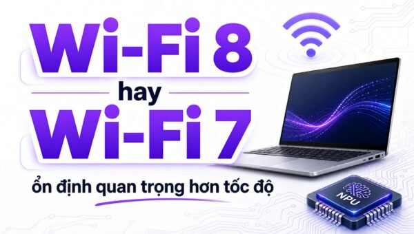 Wi-Fi 8 hay Wi-Fi 7: nên ưu tiên ổn định hay tốc độ?