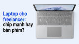 Chọn laptop cho freelancer: Đừng để cấu hình ‘bóp chết’ trải nghiệm gõ phím