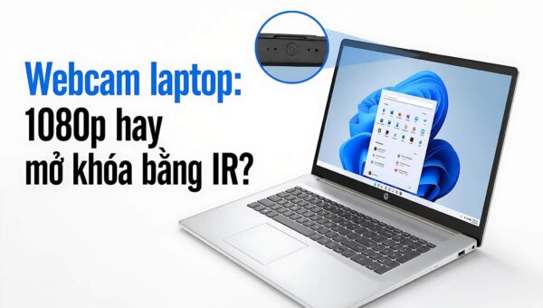 Webcam dùng cho Laptop: Ưu tiên độ phân giải 1080p hay camera IR?