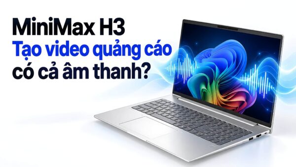 Tạo video quảng cáo bằng AI với MiniMax H3 – Tối ưu chi phí hay rào cản kỹ thuật