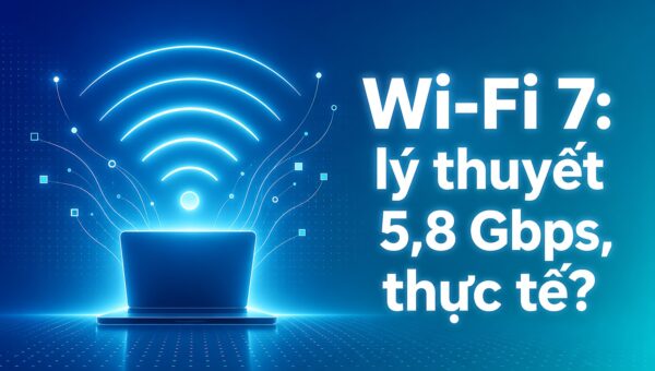 Wi-Fi 7 trên laptop: Băng thông lý thuyết 5,8 Gbps, thực tế trải nghiệm đạt bao nhiêu?